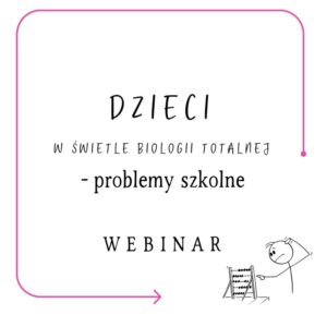 DZIECI W ŚWIETLE BIOLOGII TOTALNEJ - PROBLEMY SZKOLNE [webinar]